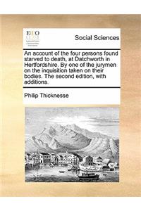 Account of the Four Persons Found Starved to Death, at Datchworth in Hertfordshire. by One of the Jurymen on the Inquisition Taken on Their Bodies. the Second Edition, with Additions.