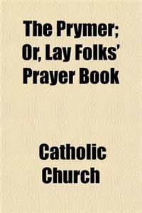 The Prymer; Or, Lay Folks' Prayer Book
