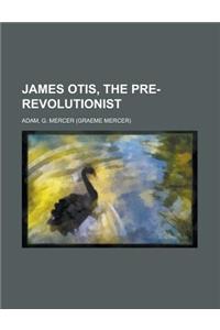 James Otis, the Pre-revolutionist