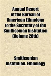 Annual Report of the Bureau of American Ethnology to the Secretary of the Smithsonian Institution (Volume 28th)