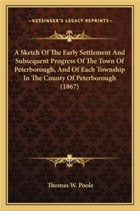 A Sketch of the Early Settlement and Subsequent Progress of a Sketch of the Early Settlement and Subsequent Progress of the Town of Peterborough, and of Each Township in the Countythe Town of Peterborough, and of Each Township in the County of Pete