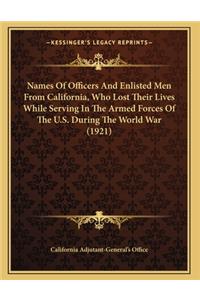 Names Of Officers And Enlisted Men From California, Who Lost Their Lives While Serving In The Armed Forces Of The U.S. During The World War (1921)