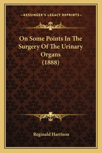 On Some Points In The Surgery Of The Urinary Organs (1888)