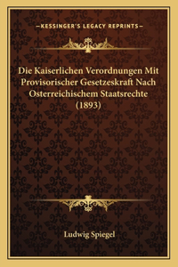 Die Kaiserlichen Verordnungen Mit Provisorischer Gesetzeskraft Nach Osterreichischem Staatsrechte (1893)