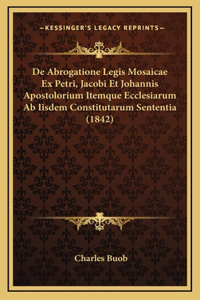 De Abrogatione Legis Mosaicae Ex Petri, Jacobi Et Johannis Apostolorium Itemque Ecclesiarum Ab Iisdem Constitutarum Sententia (1842)