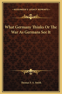 What Germany Thinks Or The War As Germans See It