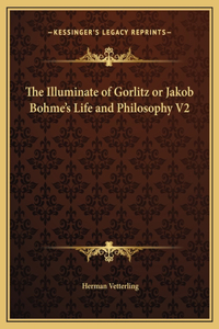 The Illuminate of Gorlitz or Jakob Bohme's Life and Philosophy V2