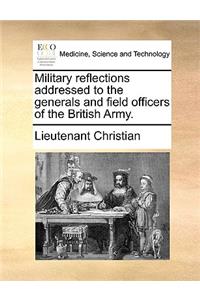 Military Reflections Addressed to the Generals and Field Officers of the British Army.