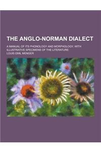 The Anglo-Norman Dialect; A Manual of Its Phonology and Morphology, with Illustrative Specimens of the Literature