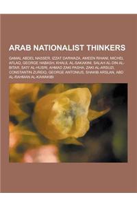 Arab Nationalist Thinkers: Gamal Abdel Nasser, Izzat Darwaza, Ameen Rihani, Michel Aflaq, George Habash, Khalil Al-Sakakini, Salah Al-Din Al-Bita