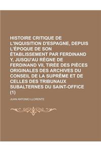 Histoire Critique de L'Inquisition D'Espagne, Depuis L'Epoque de Son Etablissement Par Ferdinand Y, Jusqu'au Regne de Ferdinand VII, Tiree Des Pieces
