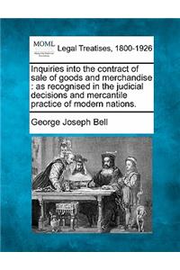 Inquiries Into the Contract of Sale of Goods and Merchandise: As Recognised in the Judicial Decisions and Mercantile Practice of Modern Nations.