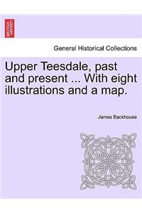 Upper Teesdale, Past and Present ... with Eight Illustrations and a Map.