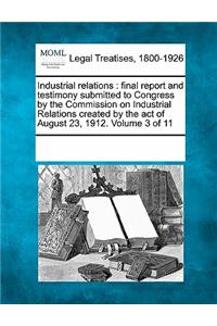 Industrial relations: final report and testimony submitted to Congress by the Commission on Industrial Relations created by the act of August 23, 1912. Volume 3 of 11