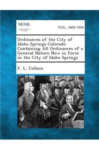 Ordinances of the City of Idaho Springs Colorado Containing All Ordinances of a General Nature Now in Force in the City of Idaho Springs