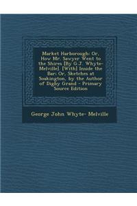 Market Harborough: Or, How Mr. Sawyer Went to the Shires [By G.J. Whyte-Melville]. [With] Inside the Bar; Or, Sketches at Soakington, by