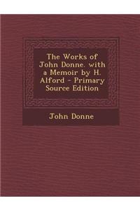 The Works of John Donne. with a Memoir by H. Alford