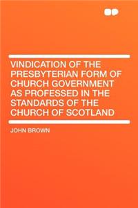Vindication of the Presbyterian Form of Church Government as Professed in the Standards of the Church of Scotland