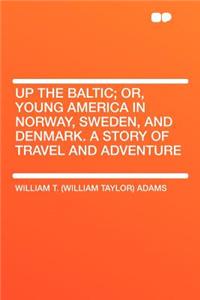 Up the Baltic; Or, Young America in Norway, Sweden, and Denmark. a Story of Travel and Adventure