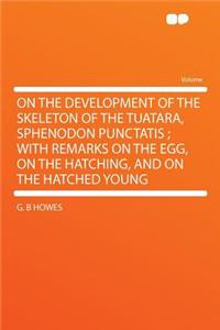 On the Development of the Skeleton of the Tuatara, Sphenodon Punctatis; With Remarks on the Egg, on the Hatching, and on the Hatched Young
