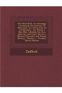 The Hand-Book of Astrology: Containing the Doctrine of Nativities, in a Form Free of All Mystery; By Which a Man May Calculate His Own Nativity and Learn His Own Natural Character and Proper Destiny, Volume 1