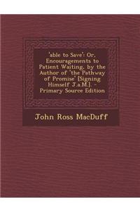 'Able to Save': Or, Encouragements to Patient Waiting, by the Author of 'The Pathway of Promise' [Signing Himself J.A.M.].