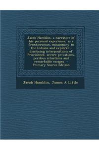 Jacob Hamblin, a Narrative of His Personal Experience, as a Frontiersman, Missionary to the Indians and Explorer: Disclosing Interpositions of Provide