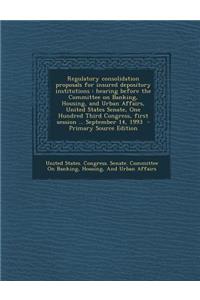 Regulatory Consolidation Proposals for Insured Depository Institutions: Hearing Before the Committee on Banking, Housing, and Urban Affairs, United States Senate, One Hundred Third Congress, First Session ... September 14, 1993