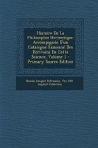 Histoire de La Philosophie Hermetique: Accompagnee D'Un Catalogue Raisonne Des Ecrivains de Cette Science, Volume 1 - Primary Source Edition