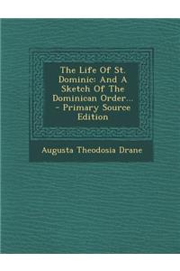 The Life of St. Dominic: And a Sketch of the Dominican Order... - Primary Source Edition