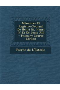 Memoires Et Registre-Journal de Henri III, Henri IV Et de Louis XIII - Primary Source Edition