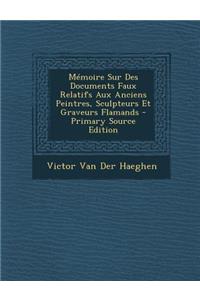 Memoire Sur Des Documents Faux Relatifs Aux Anciens Peintres, Sculpteurs Et Graveurs Flamands - Primary Source Edition