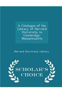 A Catalogue of the Library of Harvard University in Cambridge, Massachusetts - Scholar's Choice Edition