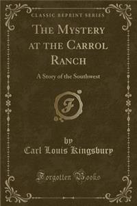 The Mystery at the Carrol Ranch: A Story of the Southwest (Classic Reprint)