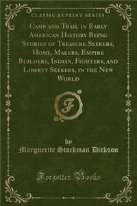 Camp and Trail in Early American History Being Stories of Treasure Seekers, Home, Makers, Empire Builders, Indian, Fighters, and Liberty Seekers, in the New World (Classic Reprint)