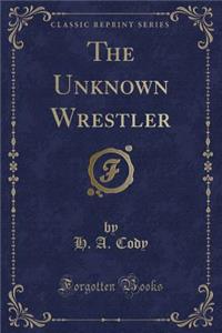 The Unknown Wrestler (Classic Reprint)