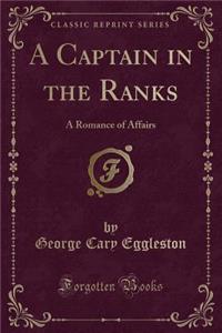 A Captain in the Ranks: A Romance of Affairs (Classic Reprint)