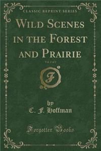 Wild Scenes in the Forest and Prairie, Vol. 2 of 2 (Classic Reprint)