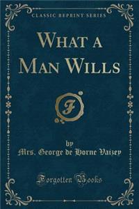 What a Man Wills (Classic Reprint)