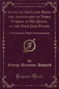 Slaves of the Lamp, Being the Adventures of Yorke Norroy in His Quest, of the Four Jade Plates: A Manhattan Nights Entertainment (Classic Reprint)