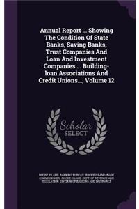 Annual Report ... Showing the Condition of State Banks, Saving Banks, Trust Companies and Loan and Investment Companies ... Building-Loan Associations and Credit Unions..., Volume 12