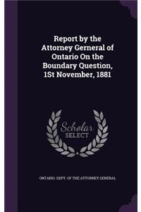 Report by the Attorney Gerneral of Ontario On the Boundary Question, 1St November, 1881