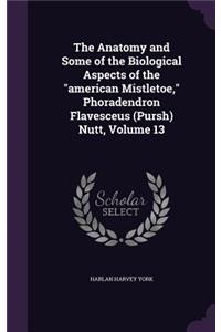 Anatomy and Some of the Biological Aspects of the american Mistletoe, Phoradendron Flavesceus (Pursh) Nutt, Volume 13