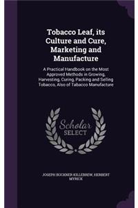 Tobacco Leaf, its Culture and Cure, Marketing and Manufacture: A Practical Handbook on the Most Approved Methods in Growing, Harvesting, Curing, Packing and Selling Tobacco, Also of Tabacco Manufacture