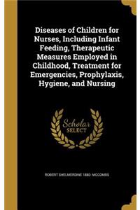 Diseases of Children for Nurses, Including Infant Feeding, Therapeutic Measures Employed in Childhood, Treatment for Emergencies, Prophylaxis, Hygiene, and Nursing