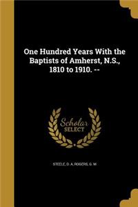 One Hundred Years With the Baptists of Amherst, N.S., 1810 to 1910. --