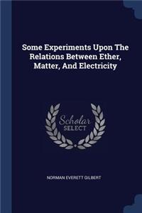 Some Experiments Upon The Relations Between Ether, Matter, And Electricity