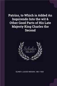 Patrins, to Which Is Added an Inquirendo Into the Wit & Other Good Parts of His Late Majesty King Charles the Second