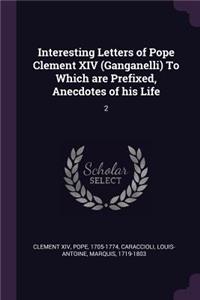 Interesting Letters of Pope Clement XIV (Ganganelli) To Which are Prefixed, Anecdotes of his Life