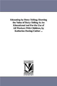 Educating by Story-Telling; Showing the Value of Story-Telling as an Educational Tool for the Use of All Workers with Children, by Katherine Dunlap CA